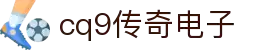CQ9传奇(电子中国)官方网站